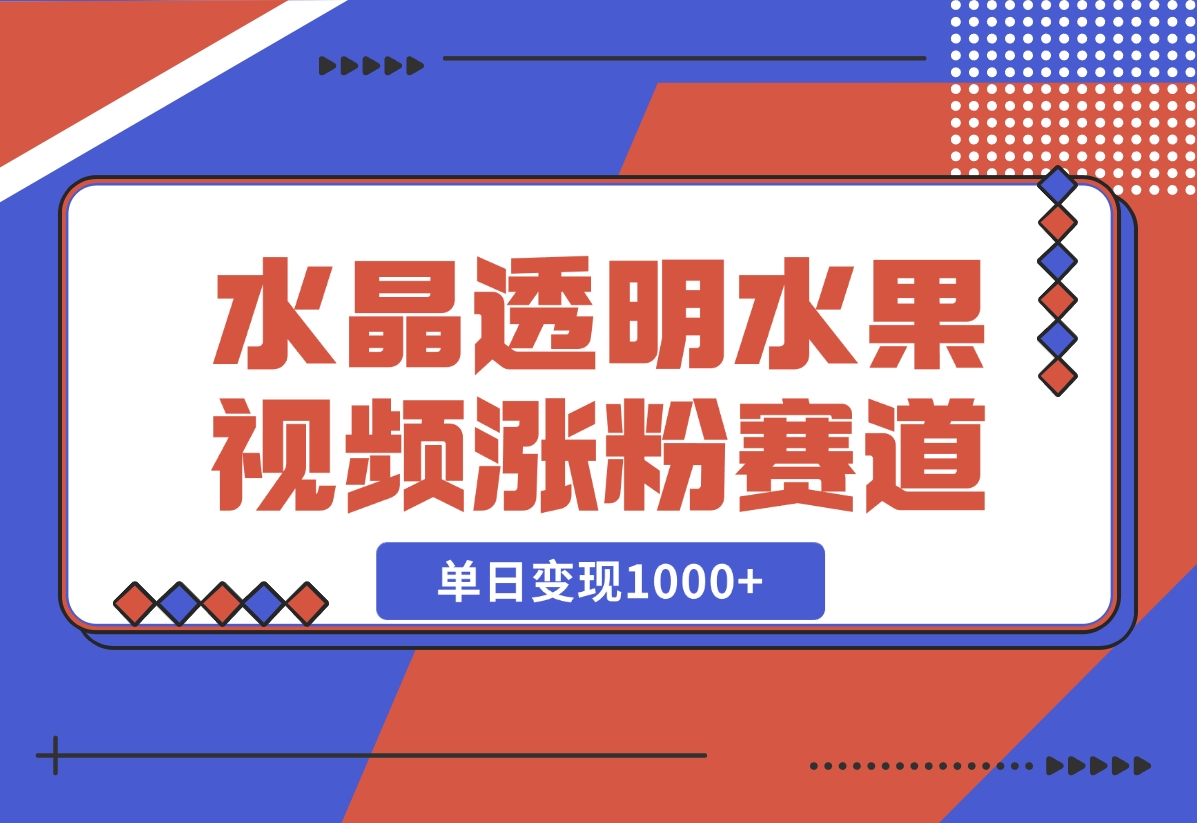 【2024.10.30】水晶透明水果视频，涨粉新赛道，单日变现1000+-星月项目网