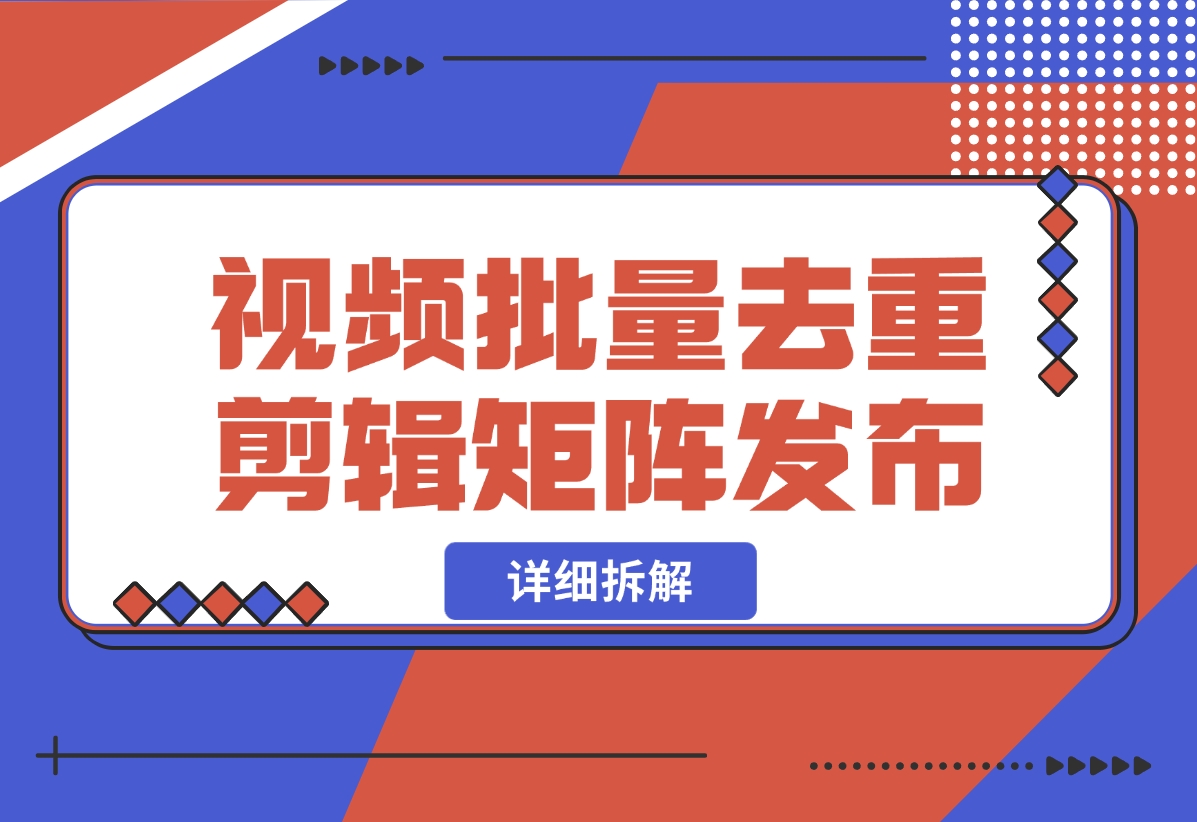 【2024.10.30】中视频批量去重剪辑矩阵发布拆解-星月项目网