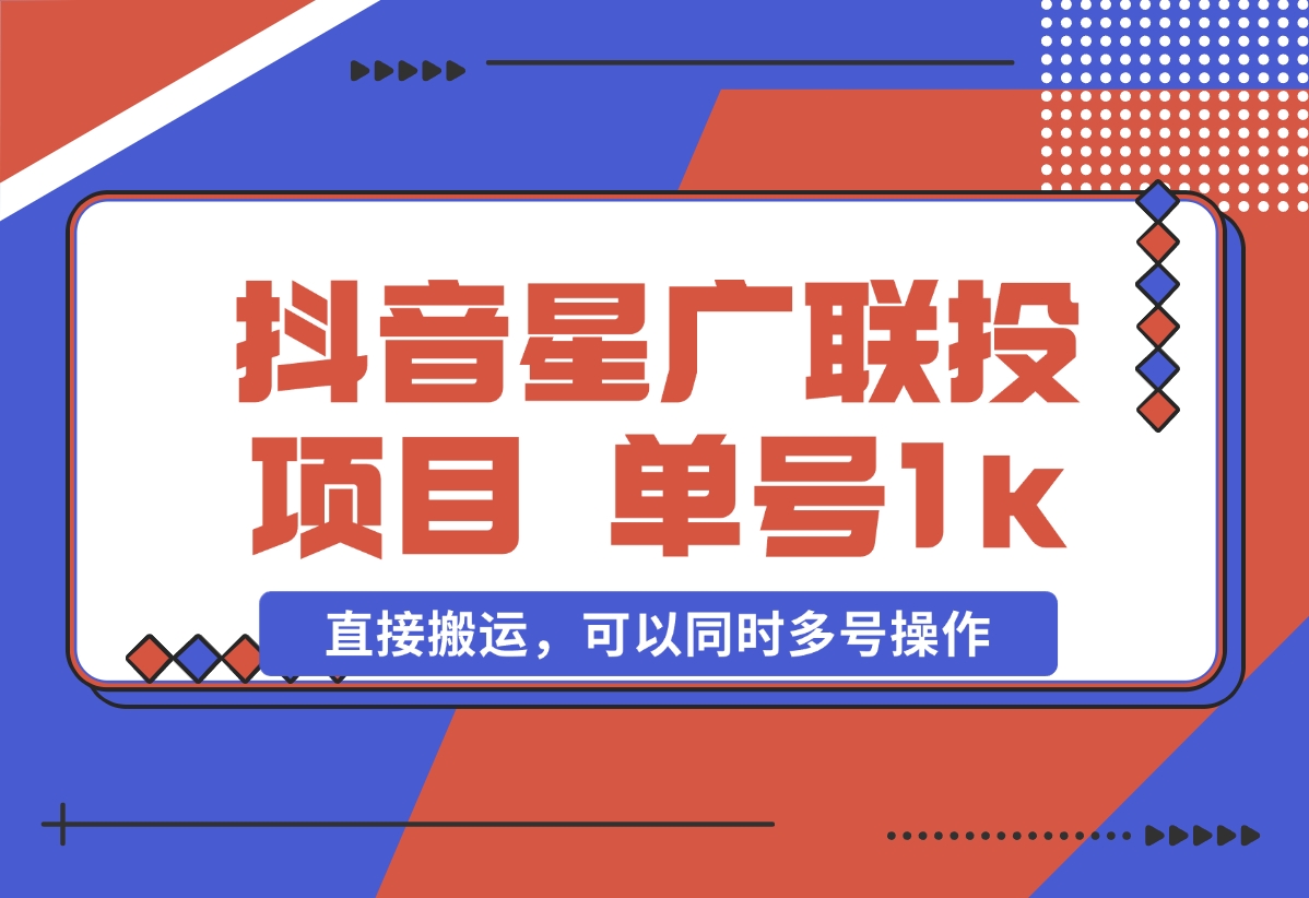 【2024.11.01】抖音星广联投项目，单号1k ，直接搬运，可以同时多号操作-星月项目网