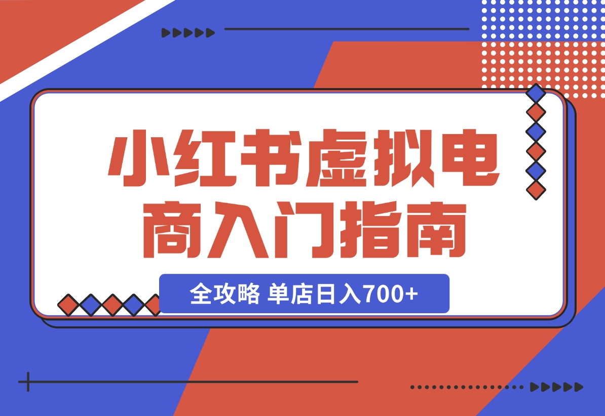 【2024.11.02】小红书虚拟电商入门指南：开店、选品、上品、发笔记全攻略 单店日入700+-星月项目网