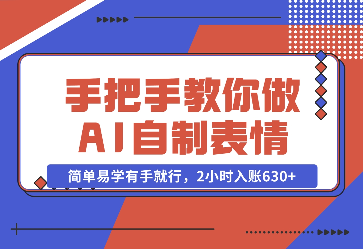 【2024.11.04】手把手教你做AI自制表情，简单易学有手就行，2小时入账630+-星月项目网
