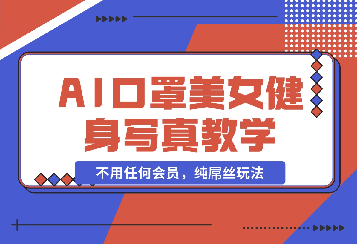 【2024.11.07】AI口罩美女健身写真教学，不用MJ，不用哩布，不用任何会员，纯屌丝玩法-星月项目网