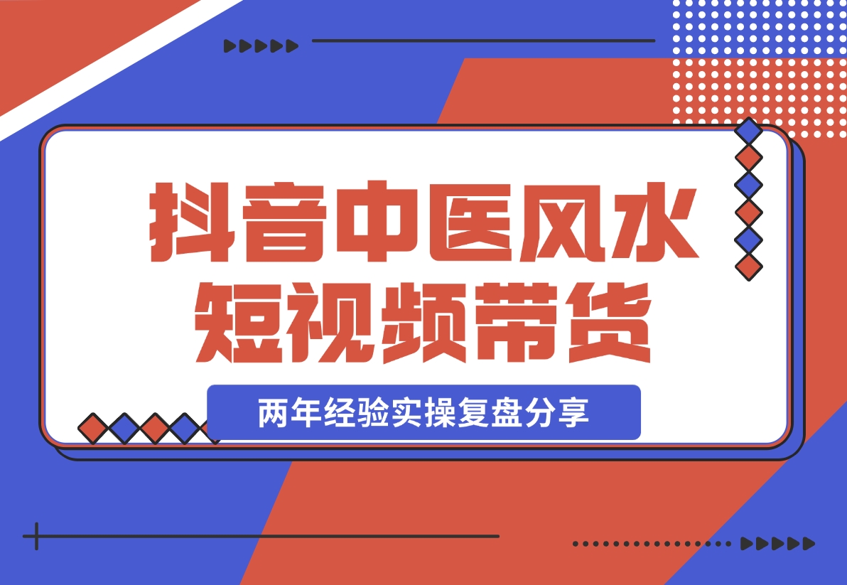 【2024.11.08】抖音中医风水短视频带货，两年经验实操复盘分享-星月项目网