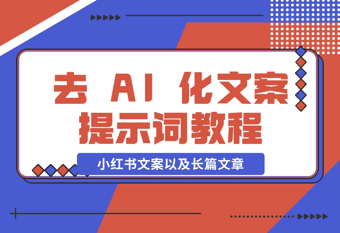 【2024.11.11】去 AI 化文案提示词教程，包括小红书文案以及长篇文章-星月项目网