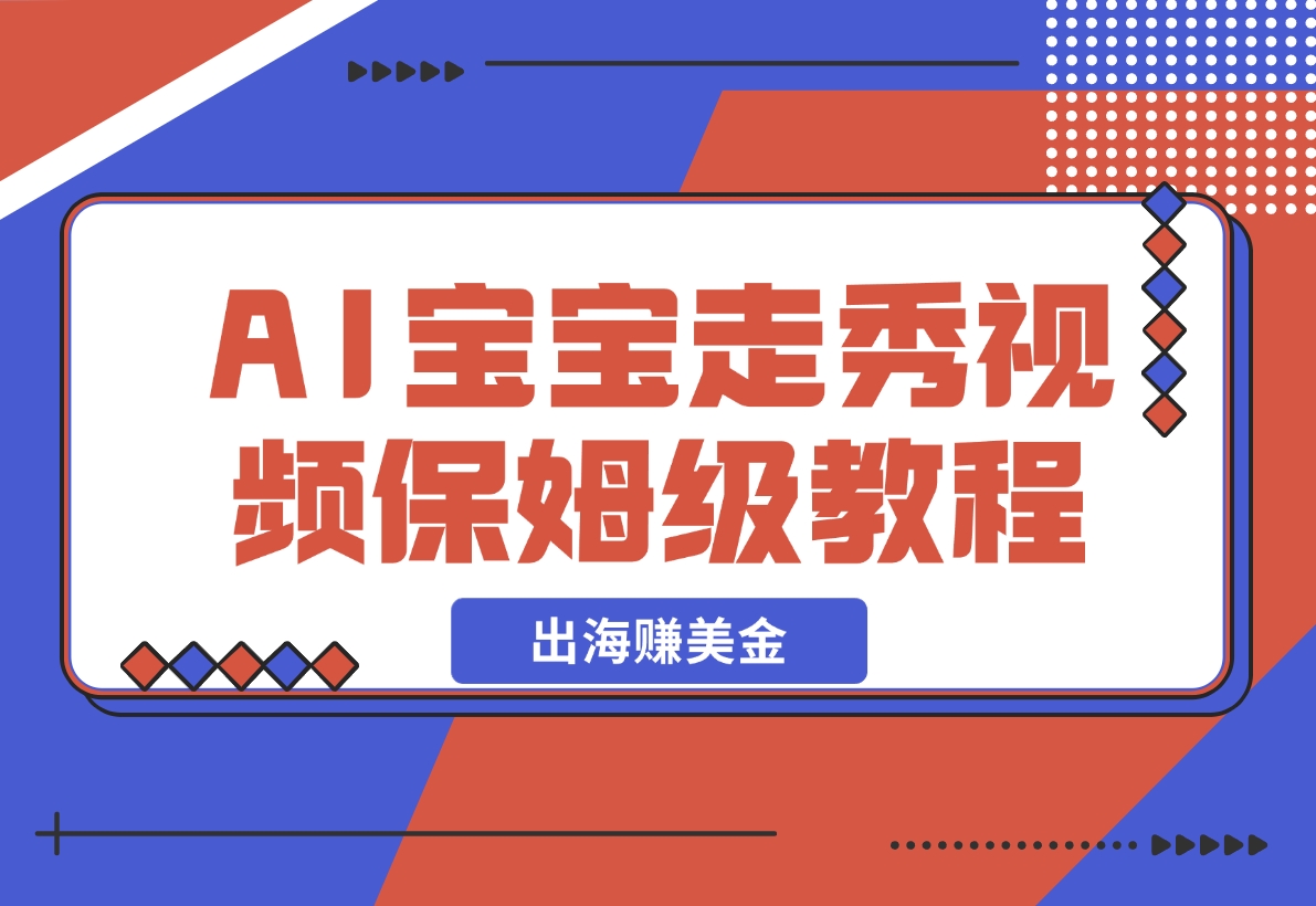 【2024.11.12】AI宝宝走秀&magic视频制作保姆级教程_出海赚美金！-星月项目网