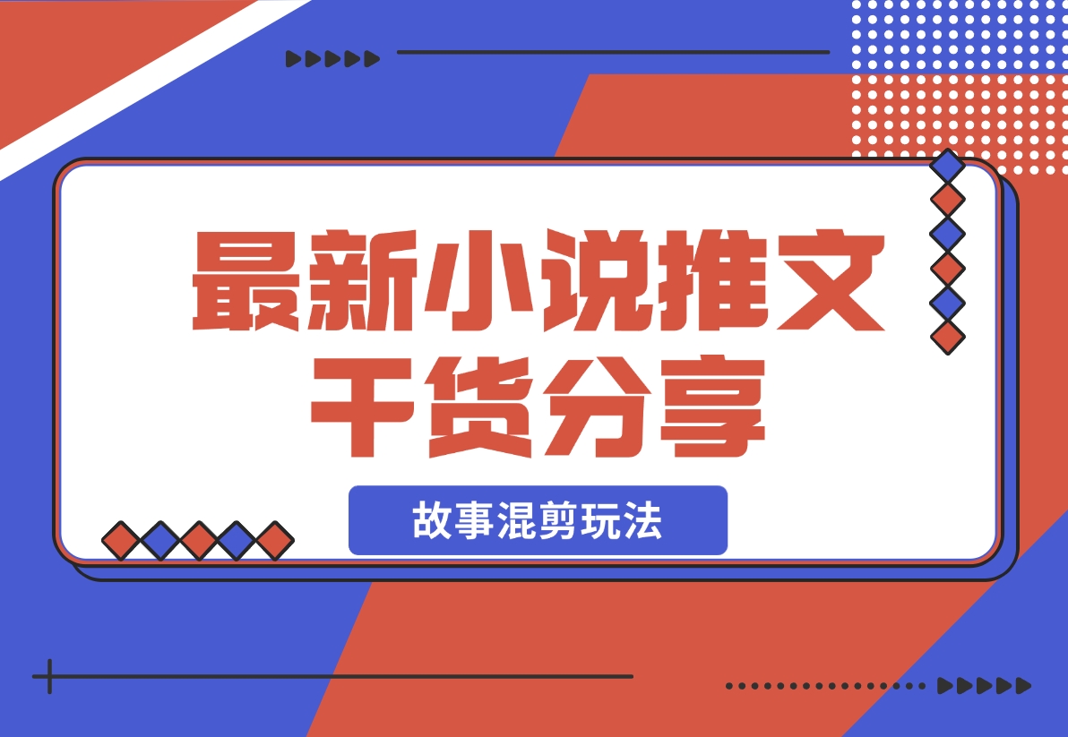 【2024.11.12】最新小说推文干货分享—蛋花小说拉新之故事混剪玩法，周收益最高达23000-星月项目网