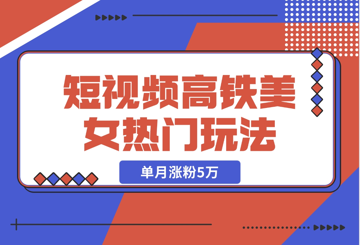 【2024.11.13】短视频高铁美女热门玩法，单月涨粉5万，拆解全套操作流程-星月项目网