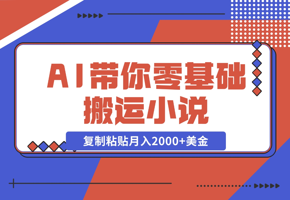 【2024.11.13】AI带你零基础搬运小说，复制粘贴月入2000+美金，2024网赚新趋势-星月项目网