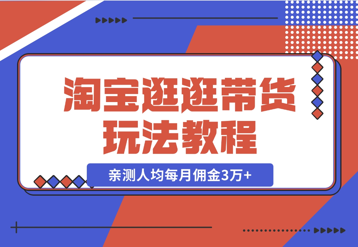 【2024.11.14】淘宝逛逛带货玩法教程，自营40人团队，亲测人均每月佣金3万+ 实操复盘-星月项目网