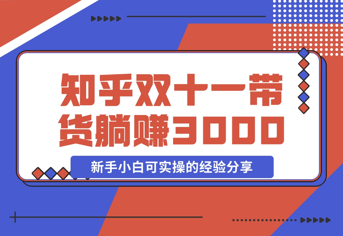 【2024.11.14】知乎双十一带货 GMV230000，躺赚3000+，新手小白可实操的经验分享 全文5000字干货-星月项目网