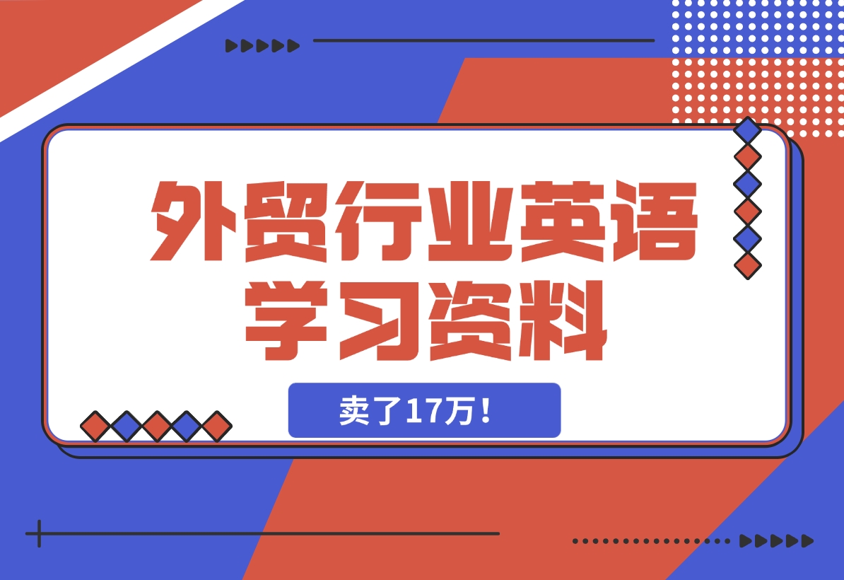 【2024.11.15】外贸行业英语学习资料，卖了17万！-星月项目网