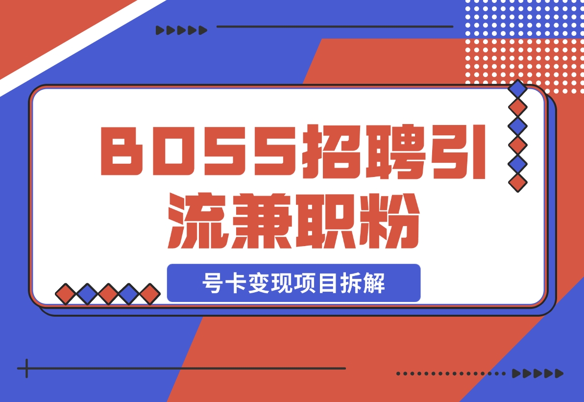 【2024.11.15】BOSS招聘引流兼职粉 号卡变现项目拆解-星月项目网