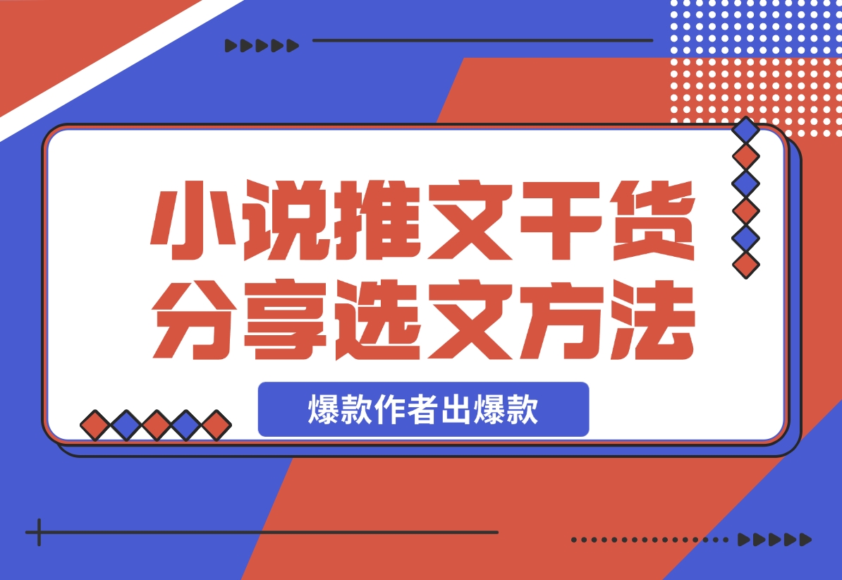 【2024.11.15】小说推文干货分享之选文方法，爆款作者出爆款-星月项目网