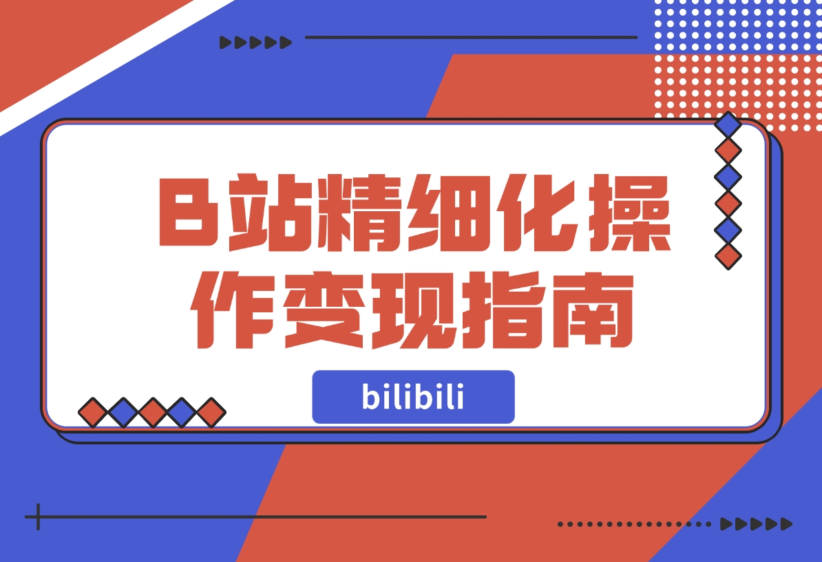 【2024.11.15】B站精细化操作变现指南-星月项目网