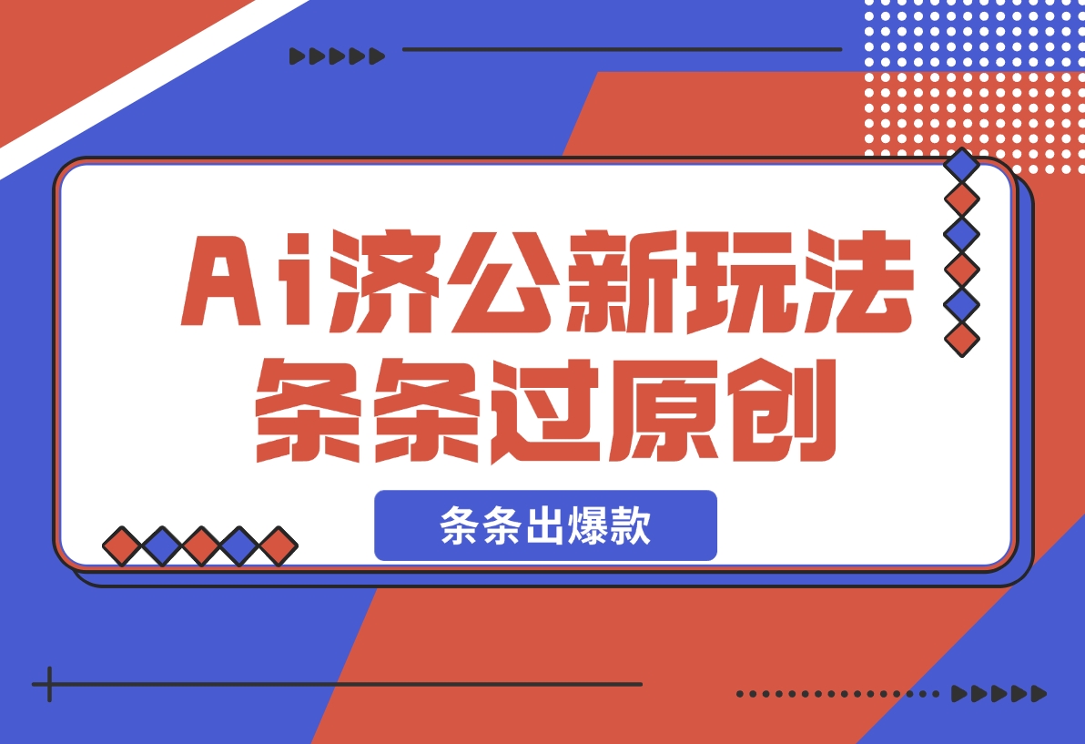 【2024.11.15】Ai济公新玩法，条条过原创，条条出爆款-星月项目网