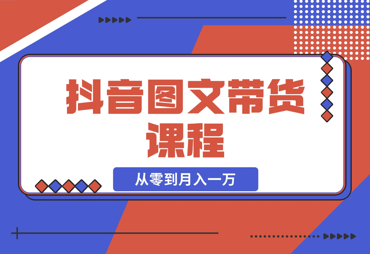 【2024.11.16】抖音图文带货课程：从零到月入一万-星月项目网