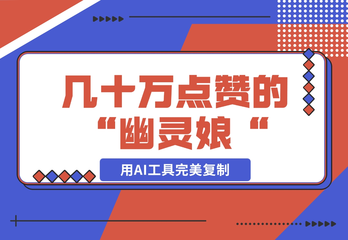【2024.11.17】几十万点赞的“幽灵娘“视频，用AI工具完美复制-星月项目网