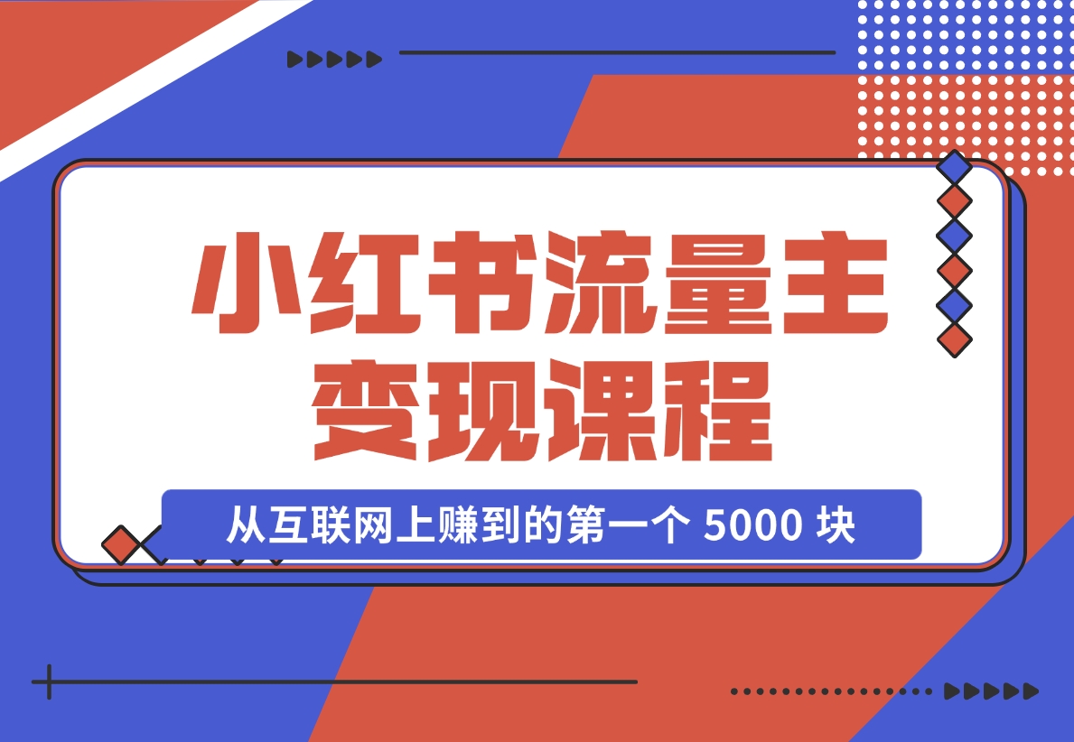 【2024.11.18】小红书流量主变现，一个完全不懂互联网的小白，从互联网上赚到的第一个 5000 块钱！-星月项目网