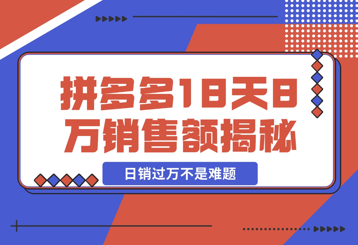 【2024.11.19】拼多多18天8万销售额揭秘：高客单价策略，避免价格战，日销过万不是难题-星月项目网