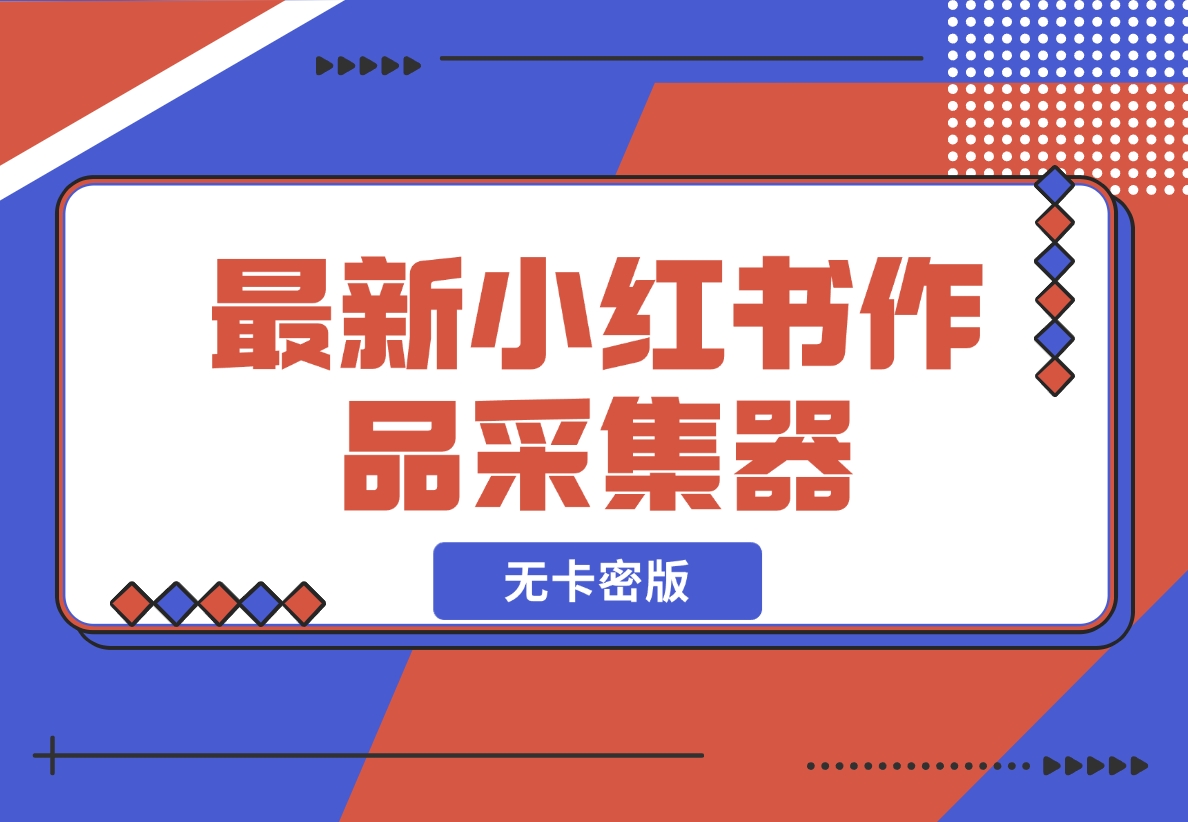 【2024.11.20】最新小红书作品采集器，无卡密版-星月项目网