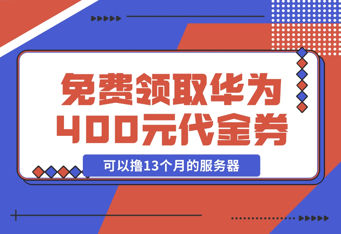 【2024.11.20】免费领取华为云400元代金券，可以撸13个月的服务器 华为云沃土云创计划-星月项目网