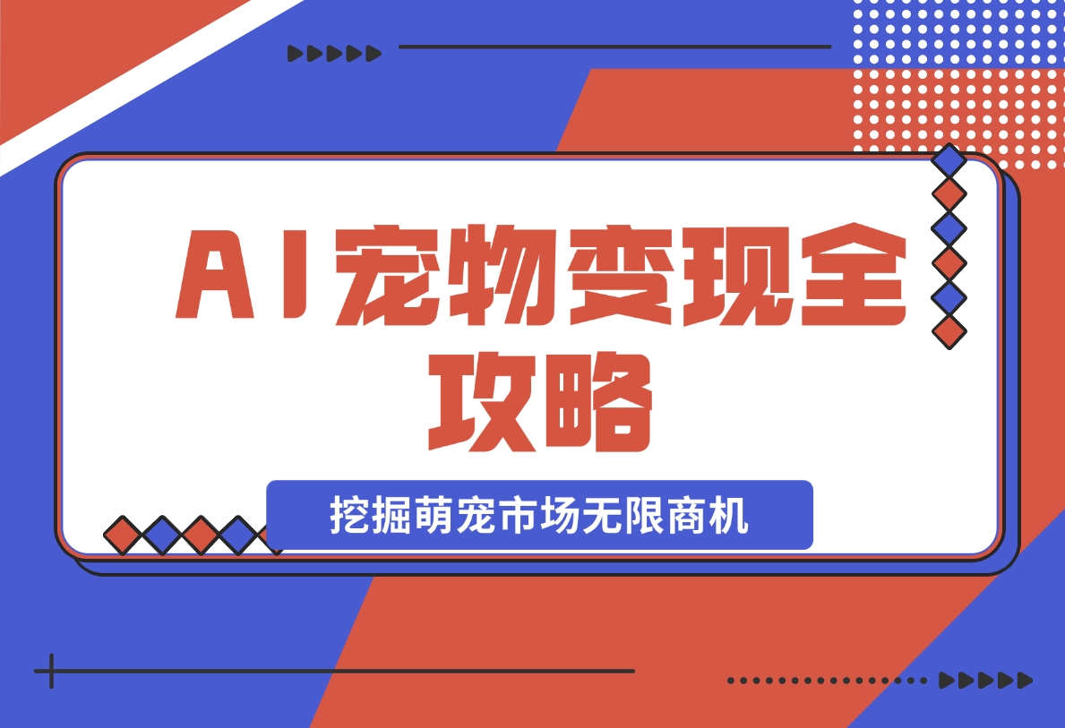 【2024.11.20】AI宠物变现全攻略：视频教程+MJ参数+指令合集，挖掘萌宠市场无限商机-星月项目网