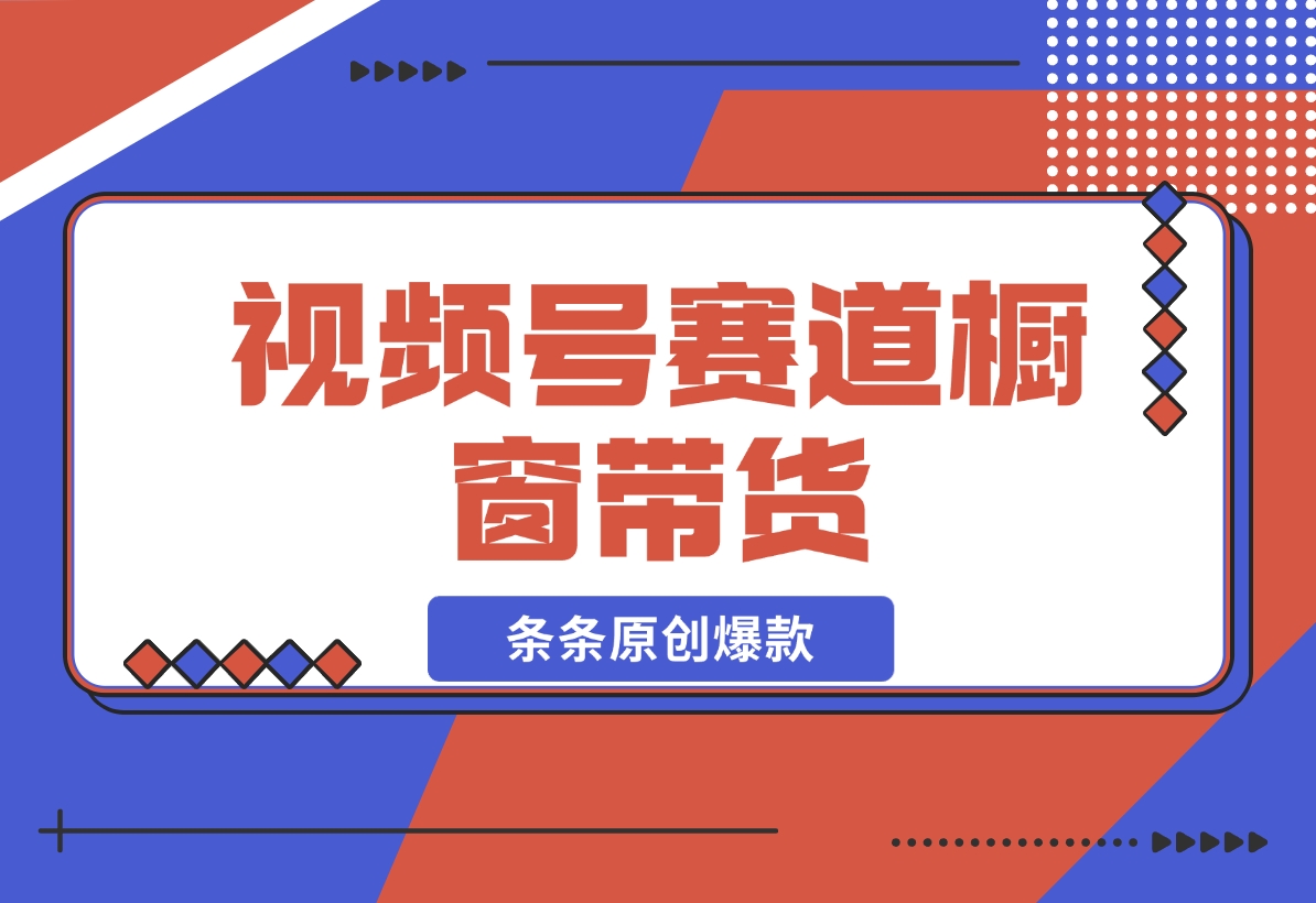 【2024.11.20】视频号最火爆赛道，视频号橱窗带货，条条原创爆款-星月项目网