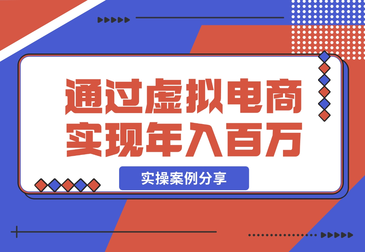 【2024.11.20】如何通过虚拟电商实现年入百万？(实操案例)-星月项目网