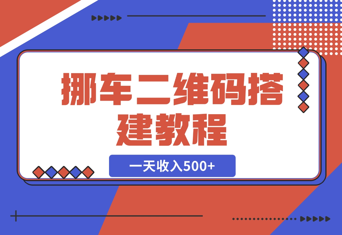 【2024.11.21】挪车二维码搭建教程，小白可零基础上手！一天收入500+，（附源码）-星月项目网
