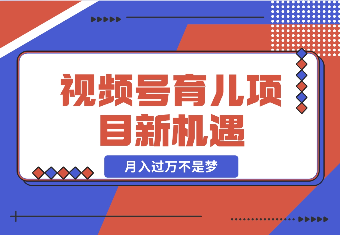 【2024.11.21】育儿项目新机遇：视频号带货与分成，月入过万不是梦-星月项目网