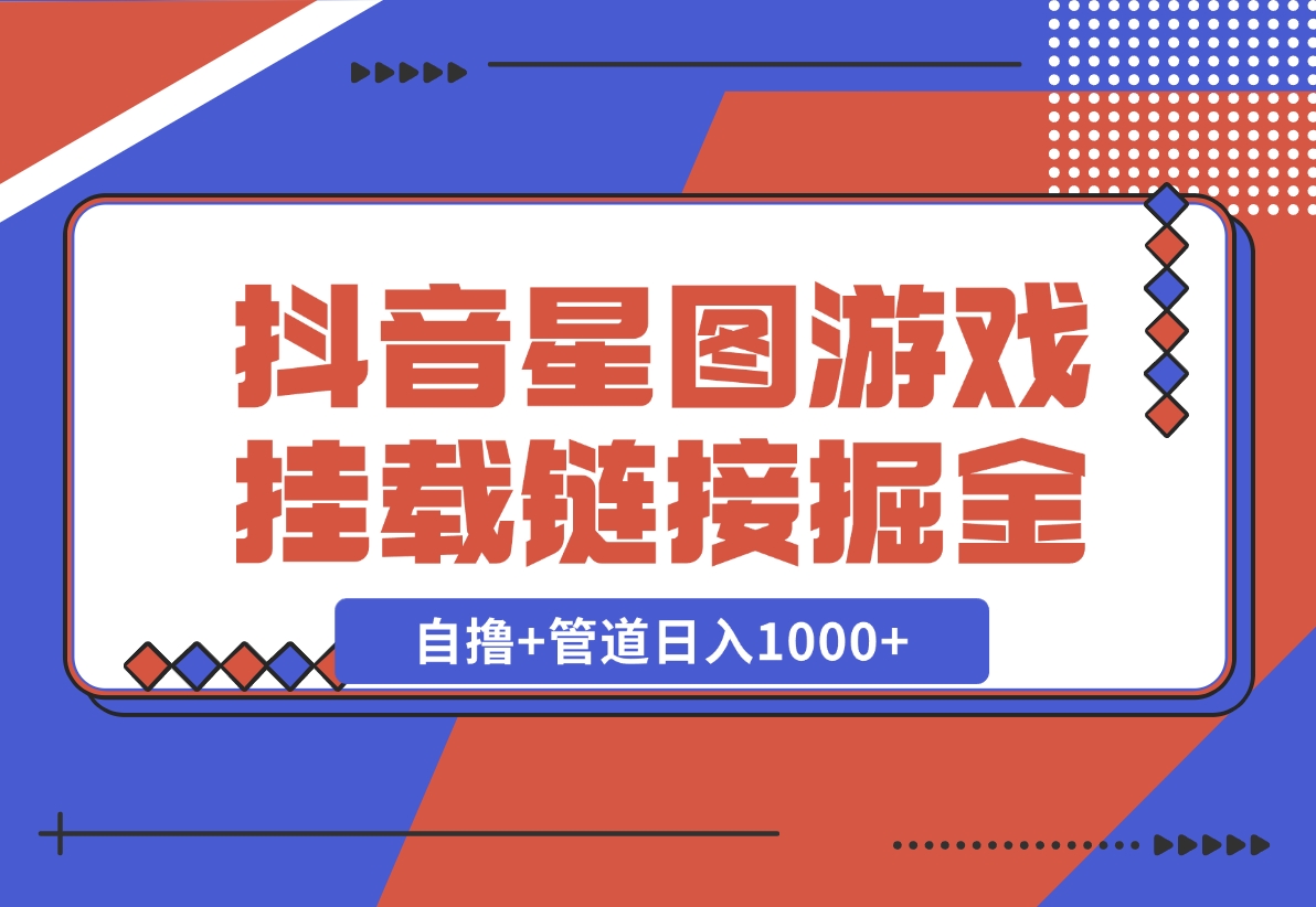 【2024.11.21】抖音星图发布游戏挂载视频链接掘金，自撸+管道日入1000+-星月项目网
