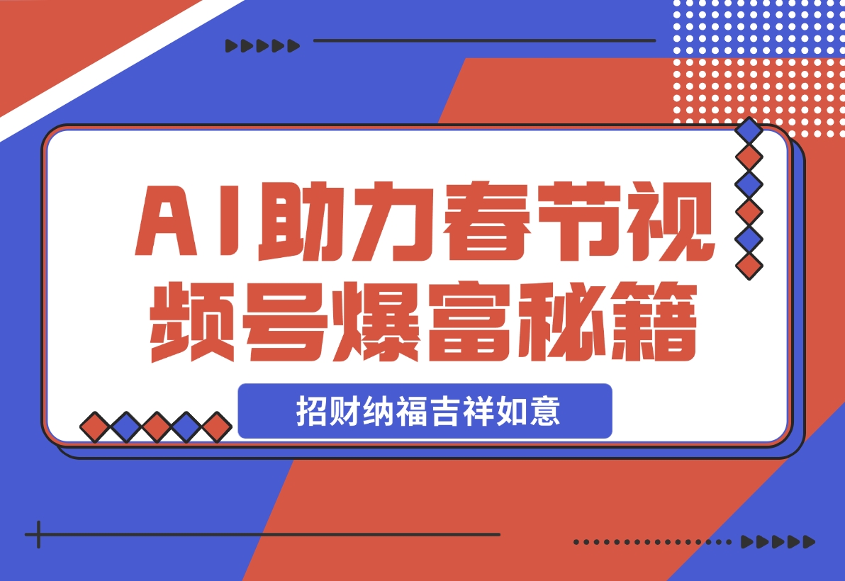 【2024.11.21】AI最新玩法 春节视频号中老年赛道爆款 年前做起来单车变摩托 招财纳福吉祥如意-星月项目网