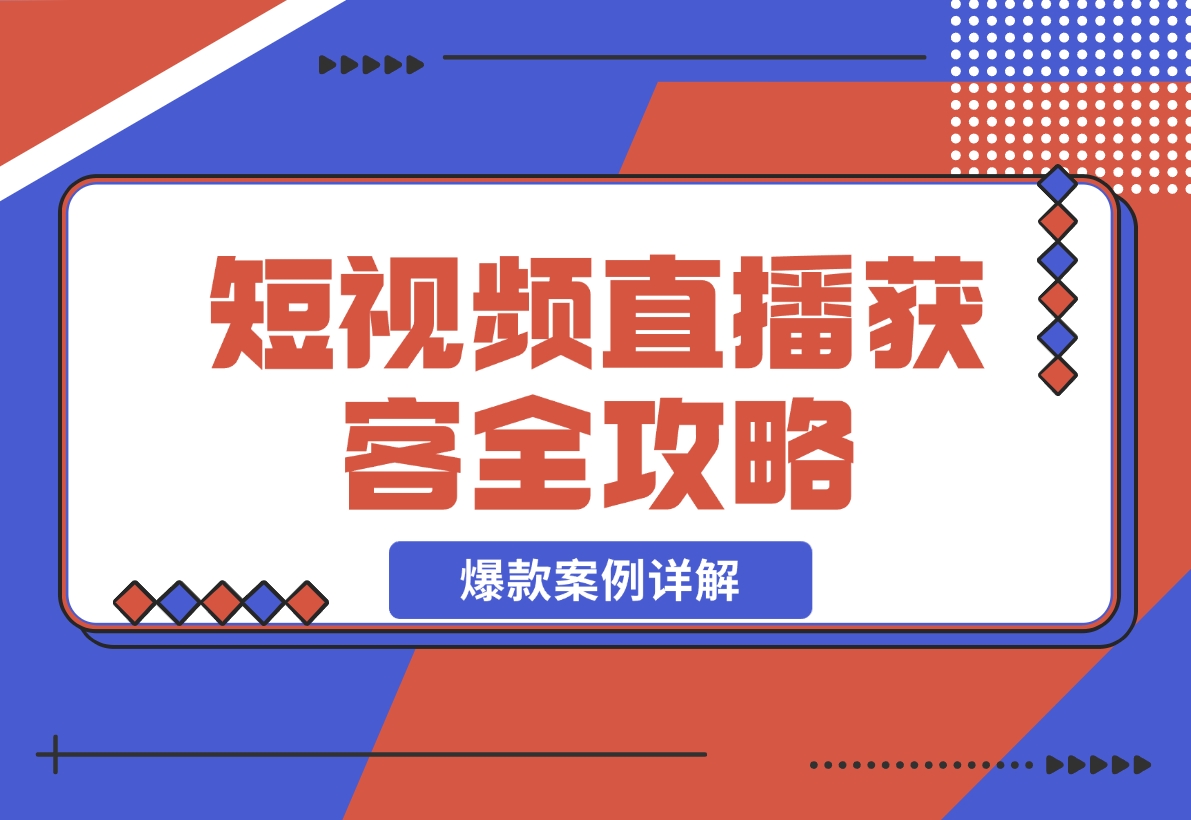 【2024.11.24】短视频直播获客全攻略：7天起爆作战图+互联网新营销+爆款案例详解-星月项目网
