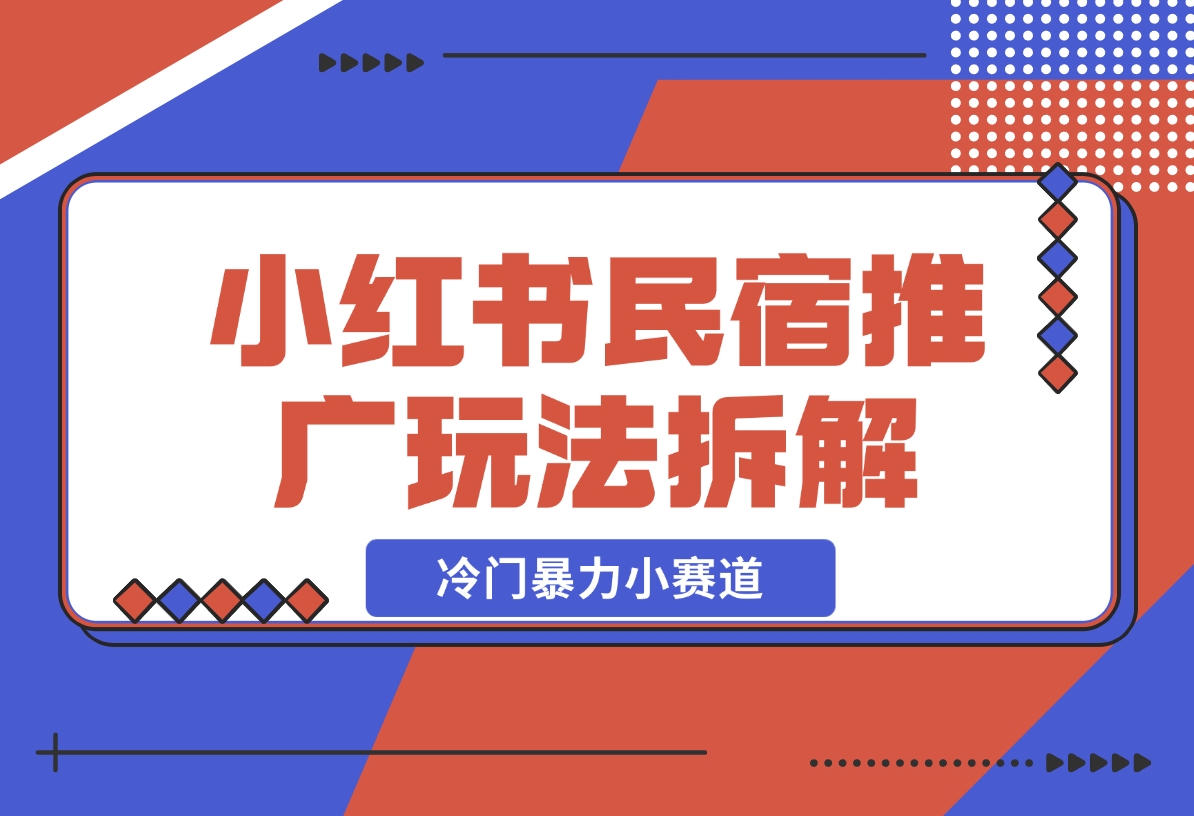 【2024.11.26】小红书民宿推广玩法，冷门暴力小赛道，长期项目可复制矩阵玩法拆解-星月项目网