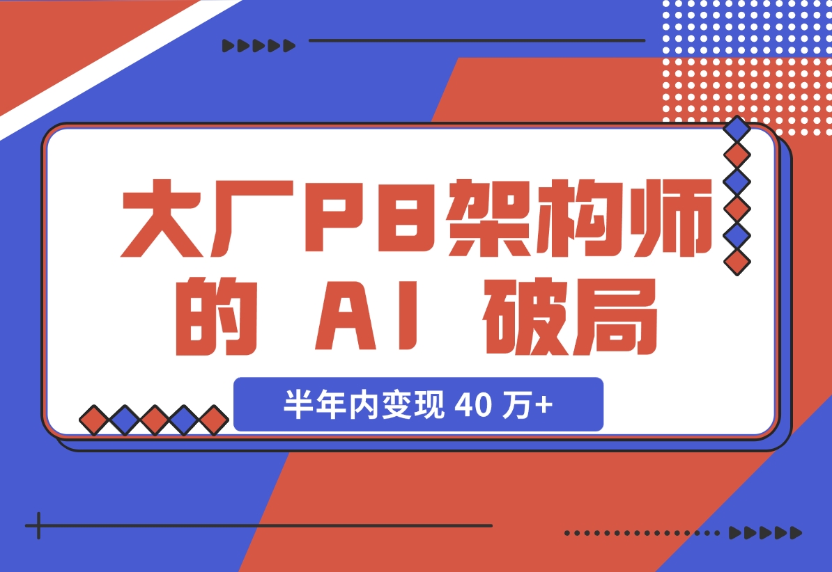 【2024.11.27】大厂 P8 架构师的 AI 破局：打造 IP 半年内变现 40 万+（2.1 万字复盘）-星月项目网