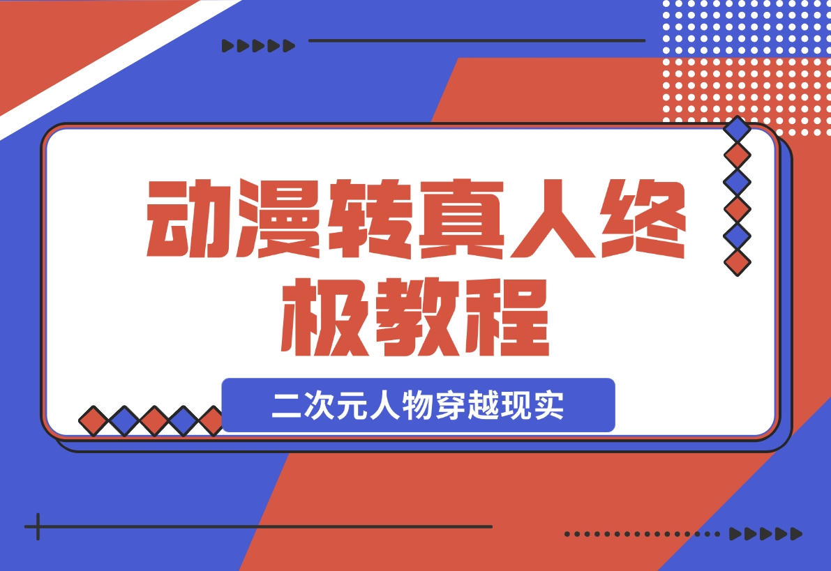 【2024.11.28】动漫转真人终极教程，3步让二次元人物穿越现实，满足你的好奇心！-星月项目网