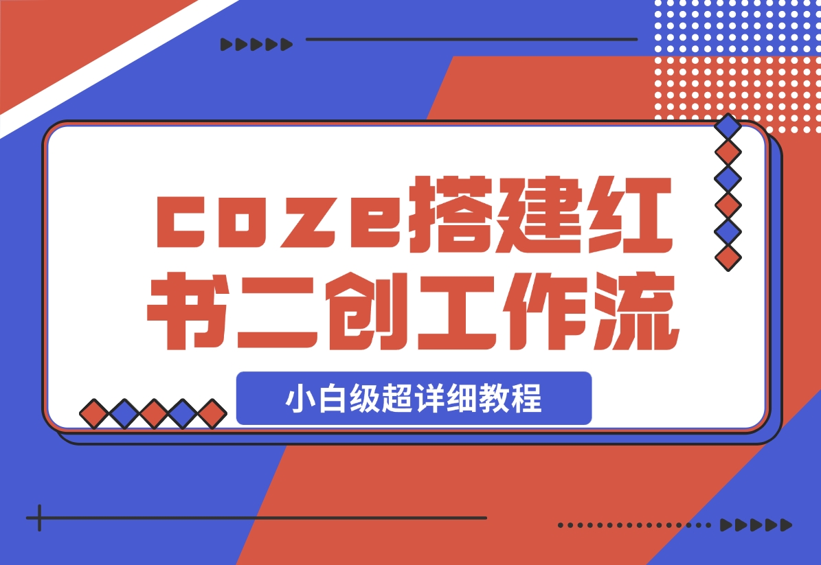 【2024.11.29】教你用coze搭建根据小红书链接进行二创的工作流，可直接发小绿书 小白级超详细教程-星月项目网