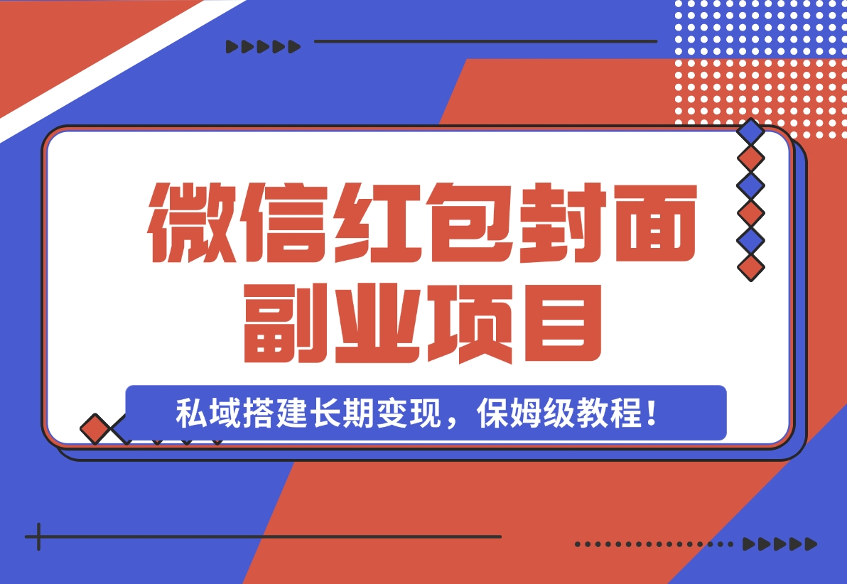 【2024.11.29】微信红包封面副业项目，私域搭建长期变现，保姆级教程！-星月项目网