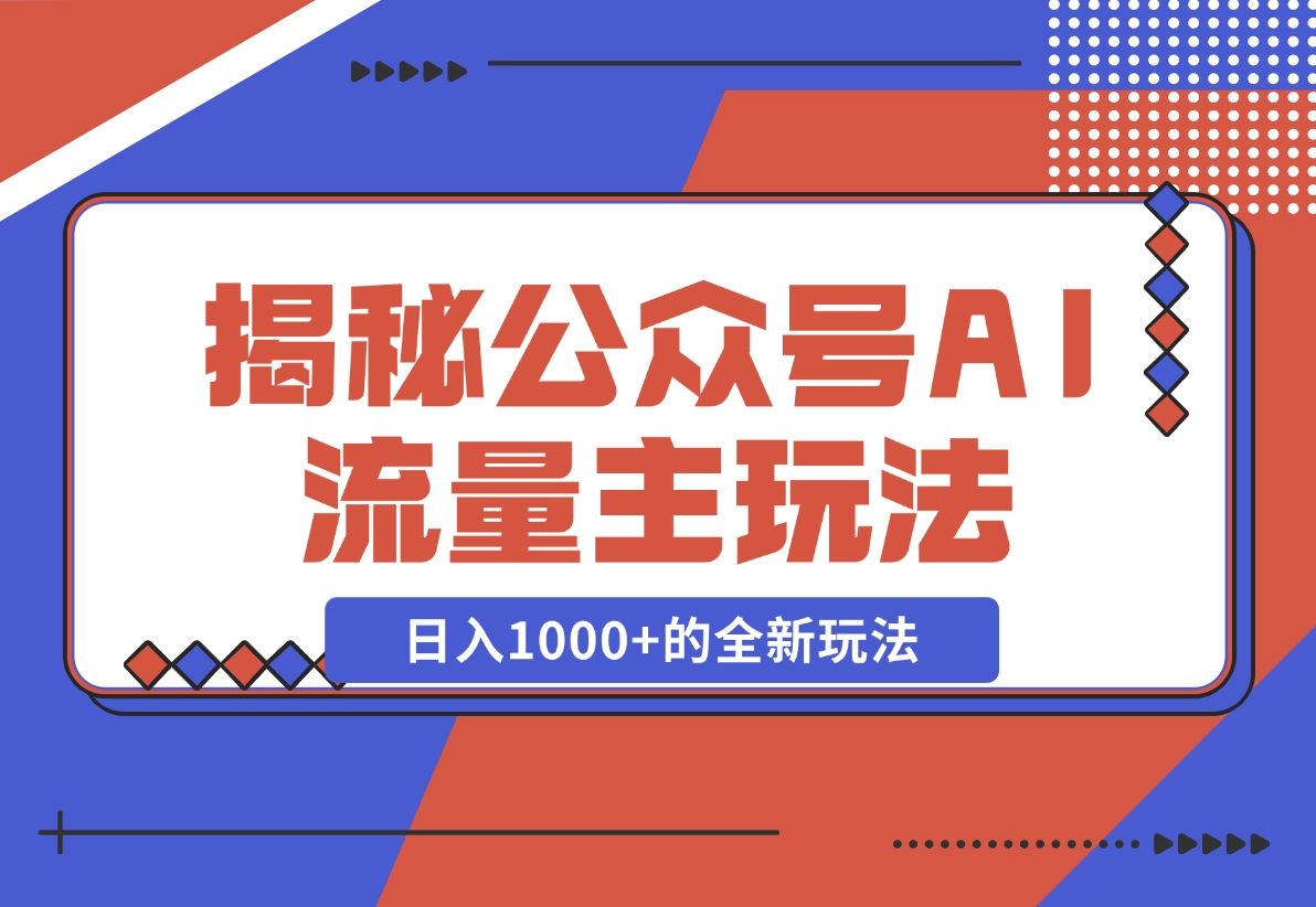 【2024.11.30】揭秘公众号AI流量主，日入1000+的全新玩法-星月项目网