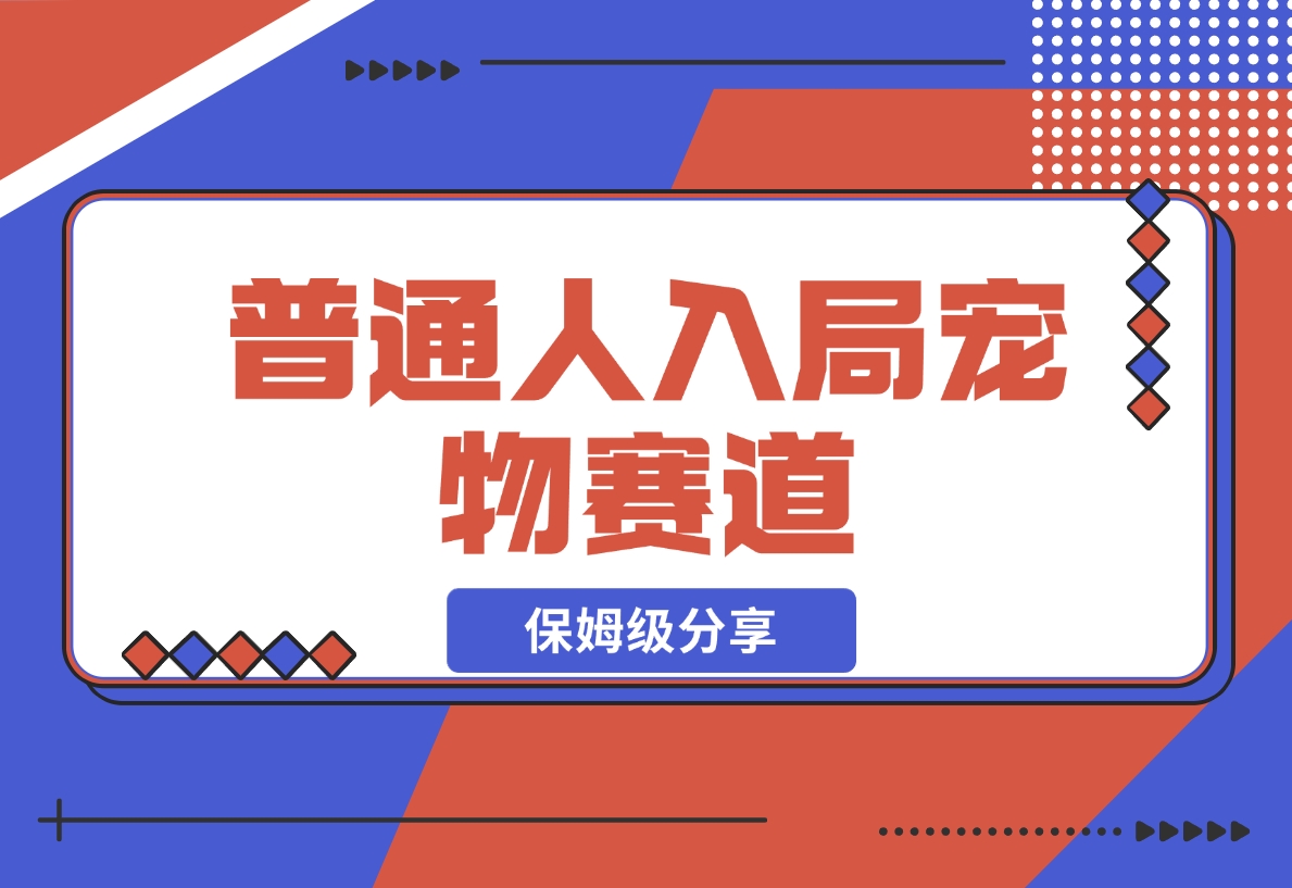 【2024.11.30】普通人入局宠物赛道，0基础也能上手的保姆级分享-星月项目网