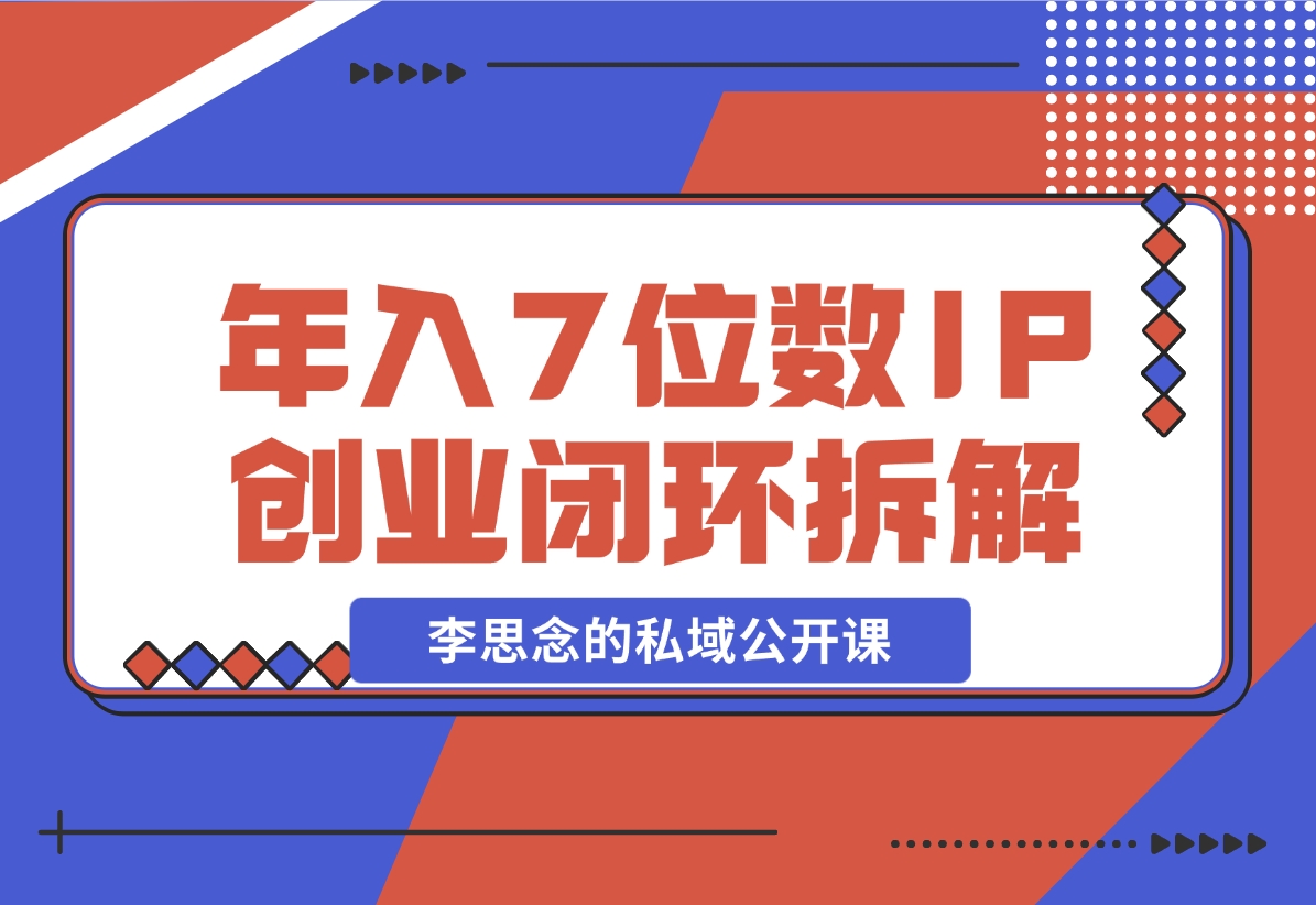 【2024.12.01】李思念的私域公开课 年入7位数的IP创业闭环拆解-星月项目网