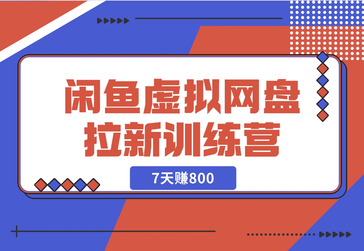 【2024.12.02】闲鱼虚拟网盘拉新训练营：省时省力赚钱，无需人工，自动发货，7天赚800-星月项目网
