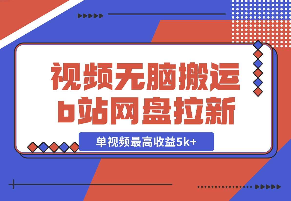 【2024.12.03】视频无脑搬运b站网盘拉新，单视频最高收益5k+【揭秘】-星月项目网