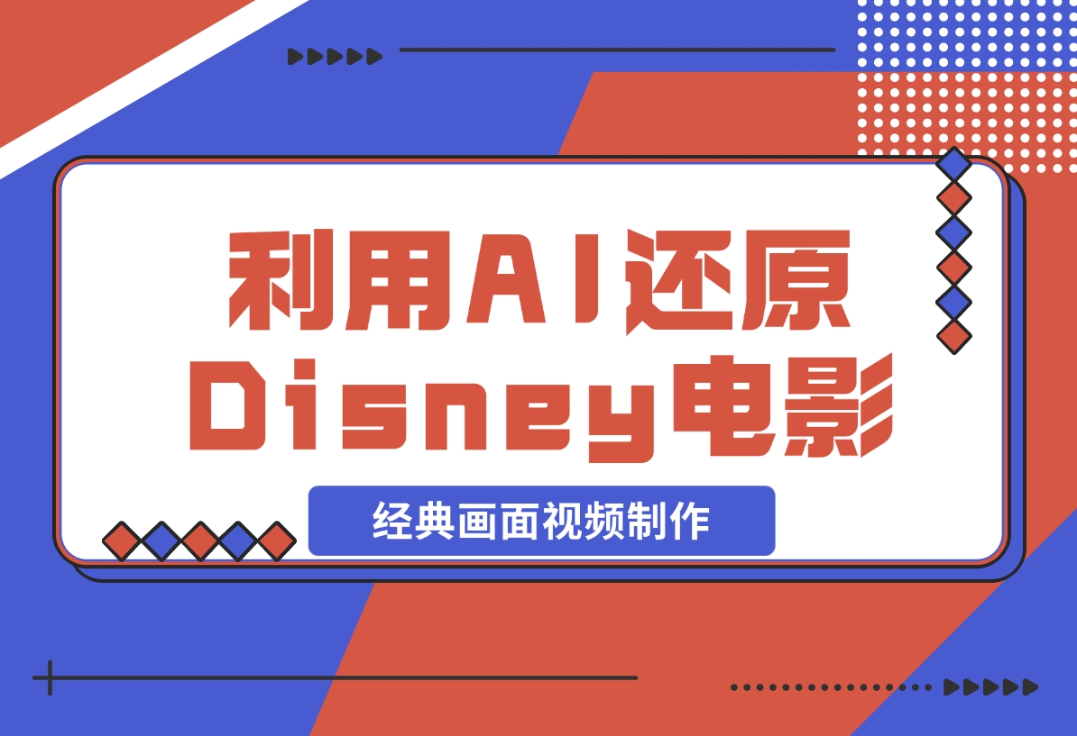 【2024.12.04】利用AI还原Disney电影经典画面视频制作-星月项目网