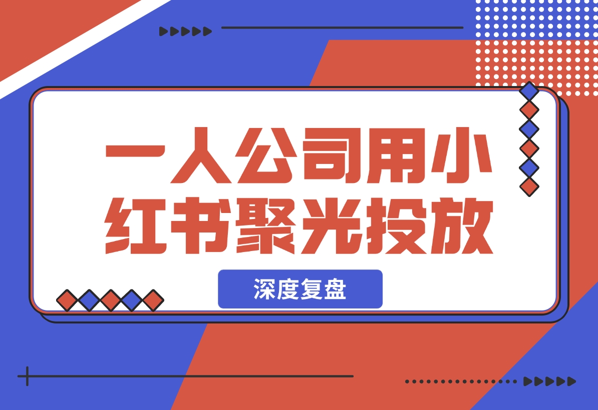 【2024.12.05】一人公司，用小红书聚光投放，一年时间，从小红书加了4W客户，深度复盘！-星月项目网