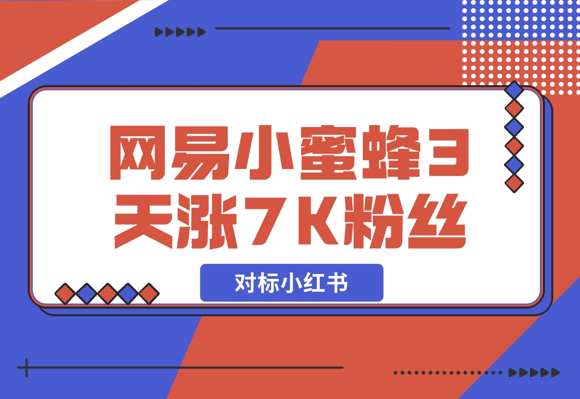【2024.12.05】网易小蜜蜂（对标小红书），3天暴涨7000+粉丝教程-星月项目网