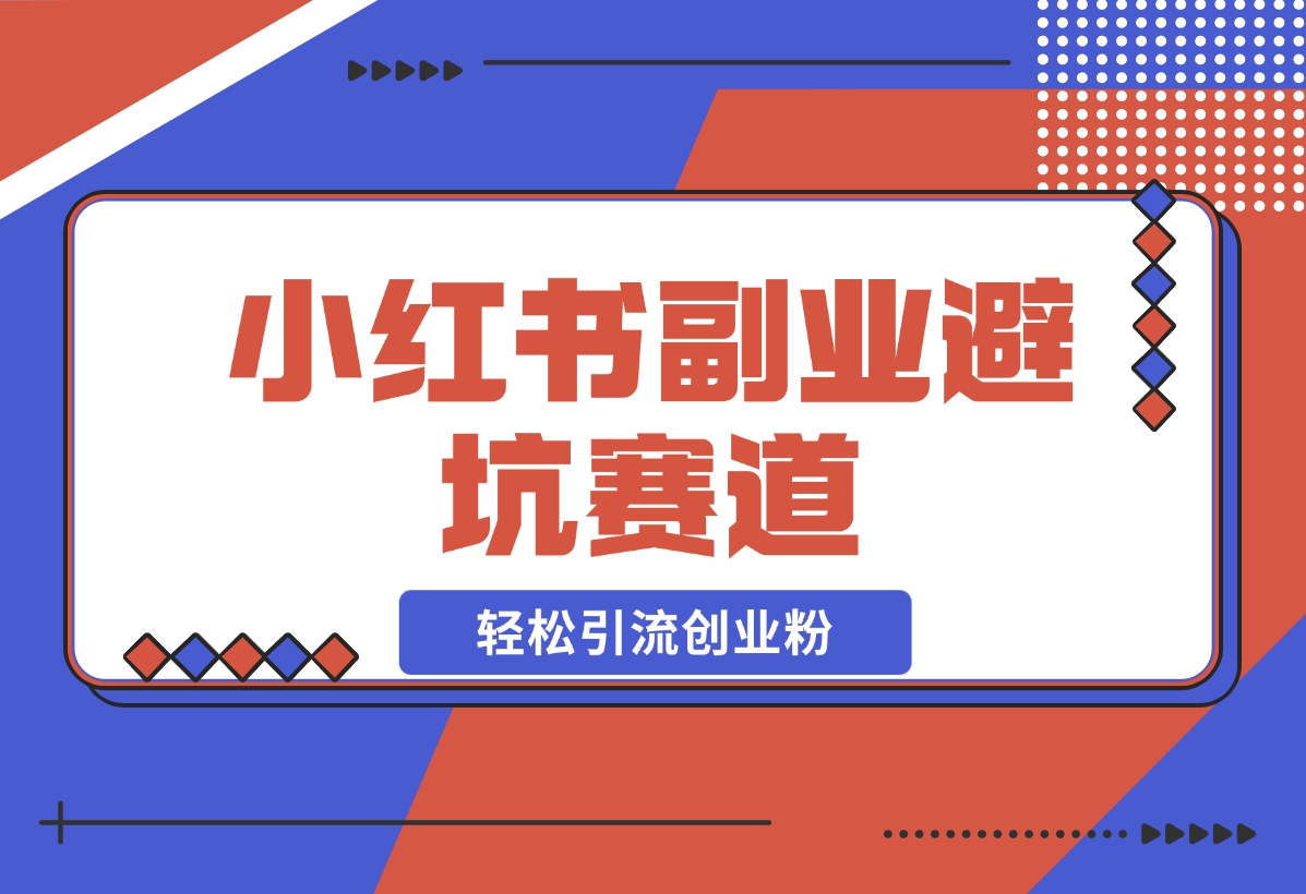 【2024.12.05】小红书 副业避坑赛道，轻松引流创业粉，笔记文案制作教程-星月项目网