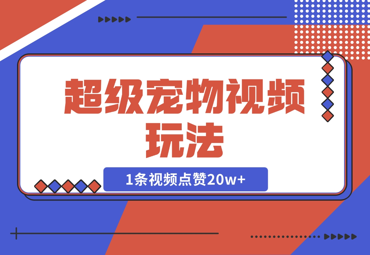 【2024.12.05】超级宠物视频玩法，1条视频点赞20w+-星月项目网