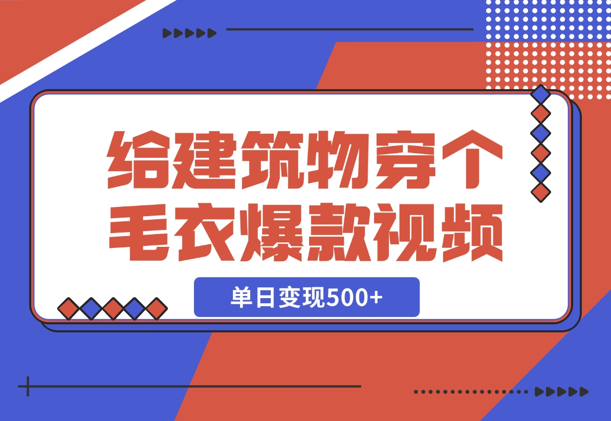 【2024.12.06】给建筑物穿个毛衣，爆款视频，嗖嗖涨粉，单日变现500+-星月项目网