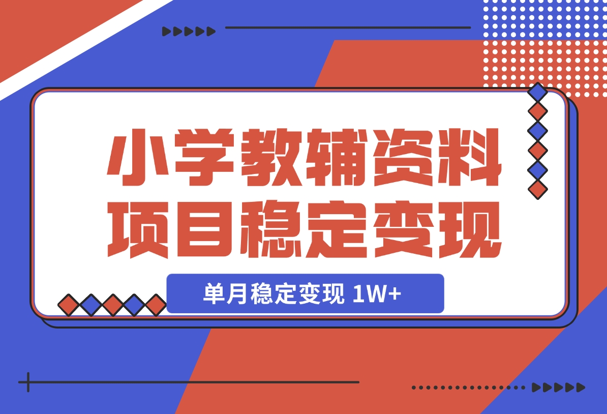 【2024.12.06】小学教辅资料项目 单月稳定变现 1W+ 操作简单适合新手小白-星月项目网